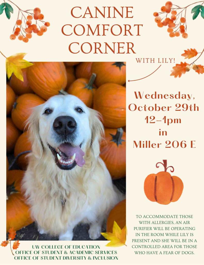 Flyer for “Canine Comfort Corner.” Pictures a golden retriever named Lily  sitting among several pumpkins. Event details: Wednesday, October 29th, from 12:00 PM to 1:00 PM, in Miller Hall, Room 206E.